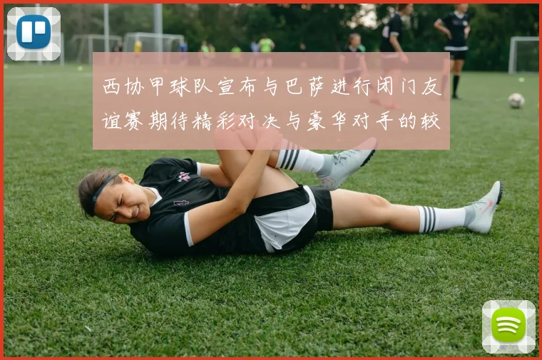 西协甲球队宣布与巴萨进行闭门友谊赛期待精彩对决与豪华对手的较量