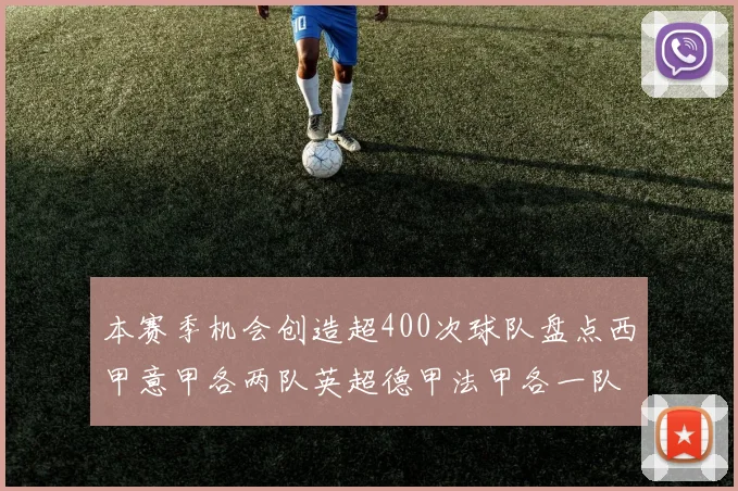 本赛季机会创造超400次球队盘点西甲意甲各两队英超德甲法甲各一队