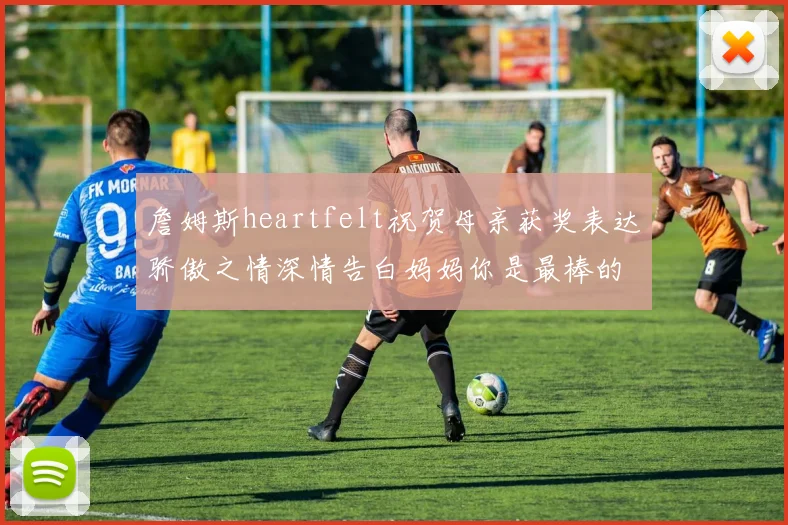 詹姆斯heartfelt祝贺母亲获奖表达骄傲之情深情告白妈妈你是最棒的我爱你
