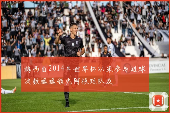 梅西自2014年世界杯以来参与进球次数遥遥领先阿根廷队友