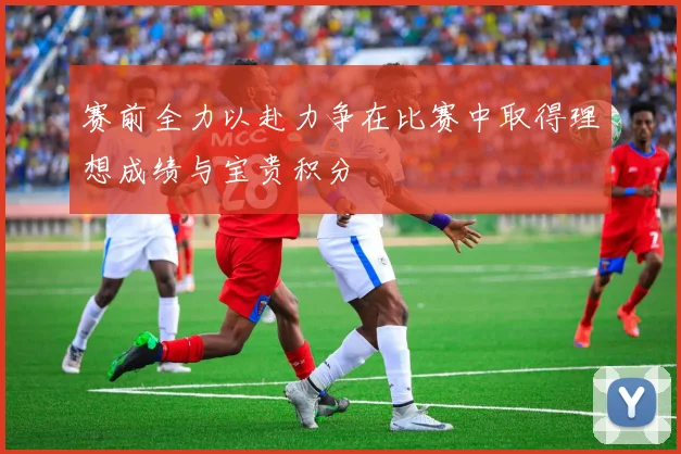 赛前全力以赴力争在比赛中取得理想成绩与宝贵积分