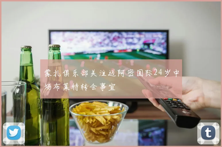 蒙扎俱乐部关注迈阿密国际24岁中场布莱特转会事宜