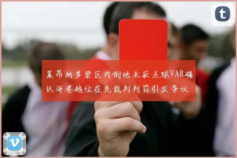 莱昂纳多禁区内倒地未获点球VAR确认海港越位在先裁判判罚引发争议