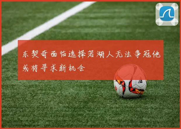 东契奇面临选择若湖人无法争冠他或将寻求新机会