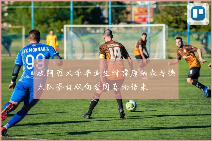 迈阿密大学毕业生特雷唐纳森与热火队签订双向合同喜讯传来