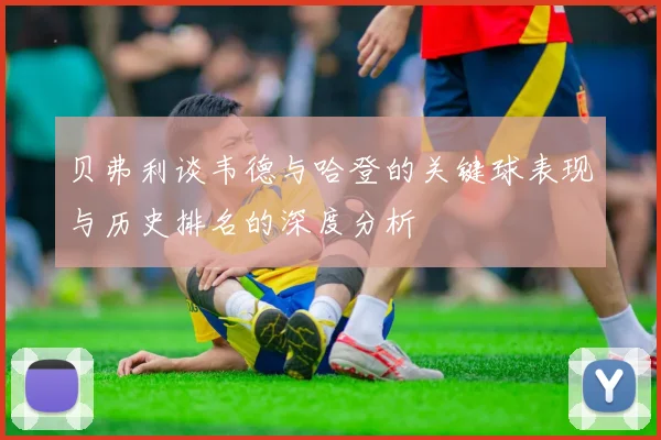 贝弗利谈韦德与哈登的关键球表现与历史排名的深度分析