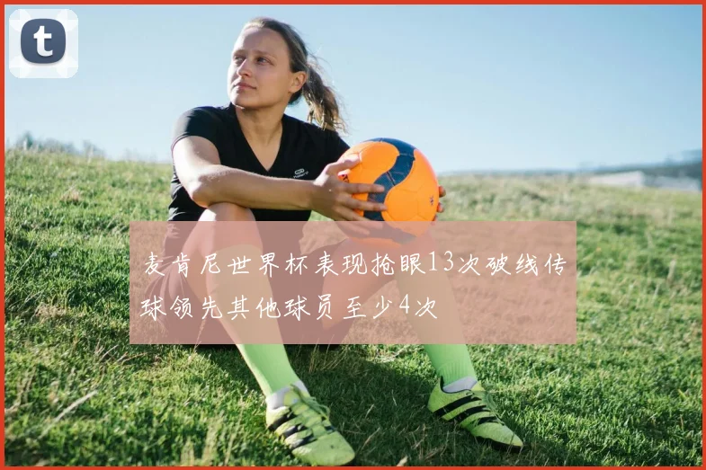麦肯尼世界杯表现抢眼13次破线传球领先其他球员至少4次