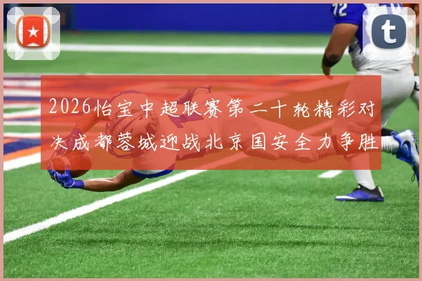 2026怡宝中超联赛第二十轮精彩对决成都蓉城迎战北京国安全力争胜