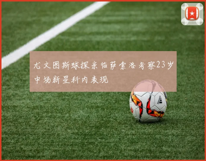 尤文图斯球探亲临萨索洛考察23岁中场新星科内表现