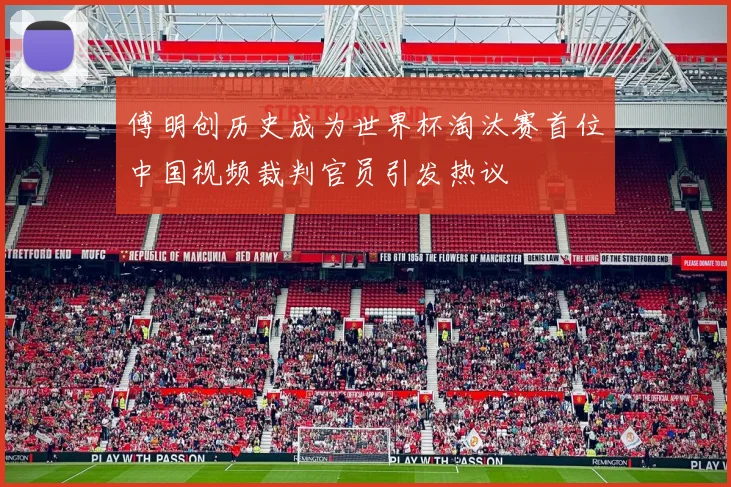 傅明创历史成为世界杯淘汰赛首位中国视频裁判官员引发热议